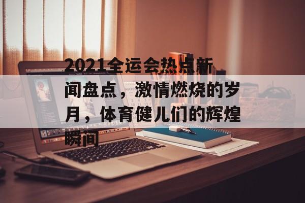 2021全运会热点新闻盘点,激情燃烧的岁月,体育健儿们的辉煌瞬间 2021全运会热点新闻盘点,激情燃烧的岁月,体育健儿们的辉煌瞬间