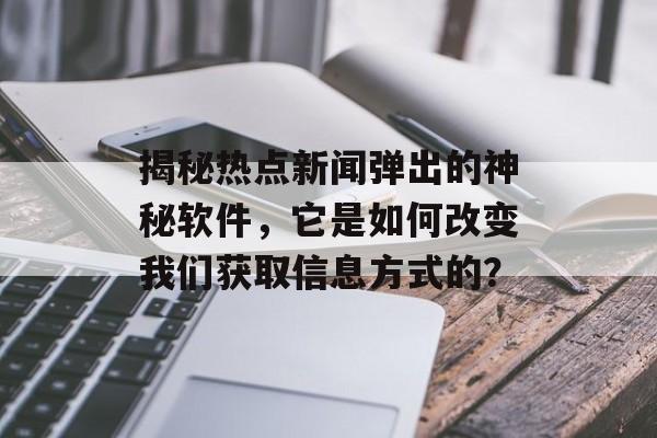 揭秘热点新闻弹出的神秘软件,它是如何改变我们获取信息方式的? 揭秘热点新闻弹出的神秘软件,它是如何改变我们获取信息方式的?