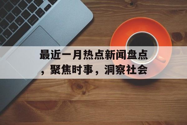 最近一月热点新闻盘点,聚焦时事,洞察社会 最近一月热点新闻盘点,聚焦时事,洞察社会