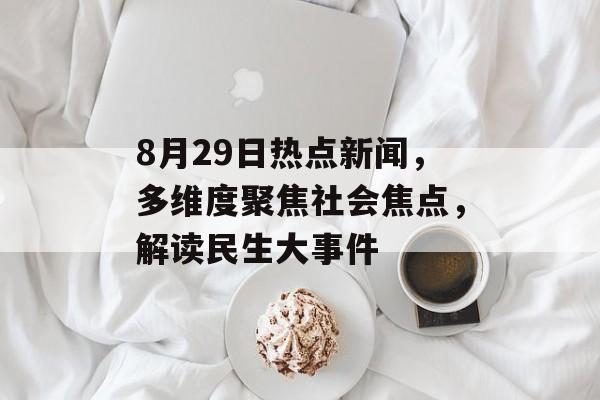 8月29日热点新闻,多维度聚焦社会焦点,解读民生大事件 8月29日热点新闻,多维度聚焦社会焦点,解读民生大事件