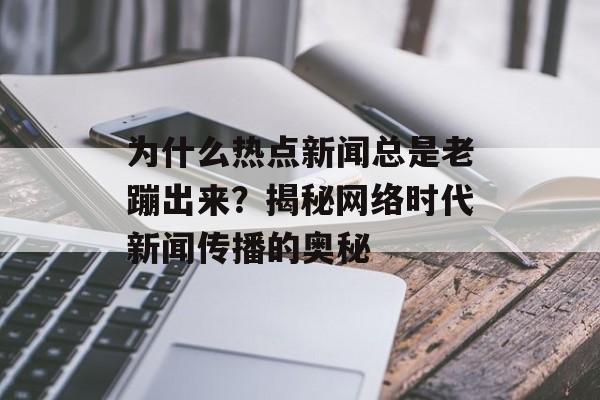 为什么热点新闻总是老蹦出来？揭秘网络时代新闻传播的奥秘