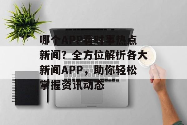 哪个APP看时事热点新闻？全方位解析各大新闻APP，助你轻松掌握资讯动态