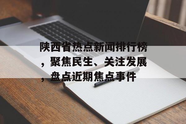 陕西省热点新闻排行榜,聚焦民生、关注发展,盘点近期焦点事件 陕西省热点新闻排行榜,聚焦民生、关注发展,盘点近期焦点事件