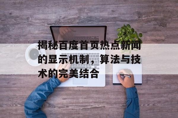 揭秘百度首页热点新闻的显示机制，算法与技术的完美结合