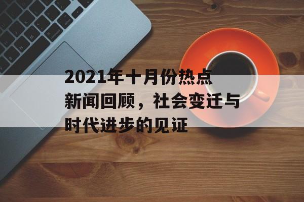 2021年十月份热点新闻回顾，社会变迁与时代进步的见证