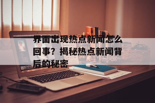 界面出现热点新闻怎么回事？揭秘热点新闻背后的秘密