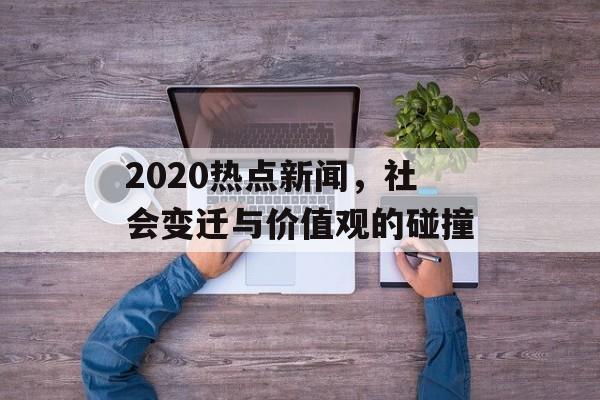 2020热点新闻，社会变迁与价值观的碰撞