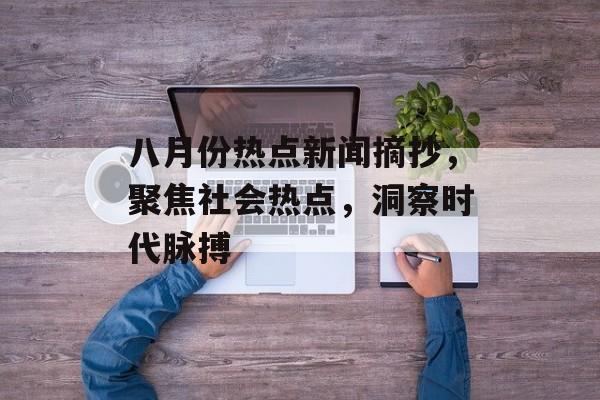 八月份热点新闻摘抄，聚焦社会热点，洞察时代脉搏
