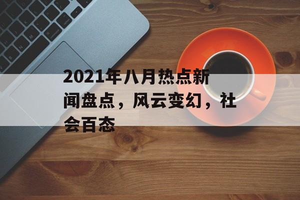 2021年八月热点新闻盘点，风云变幻，社会百态