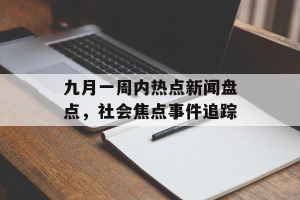 九月一周内热点新闻盘点，社会焦点事件追踪