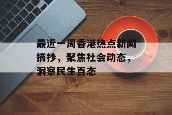 最近一周香港热点新闻摘抄，聚焦社会动态，洞察民生百态