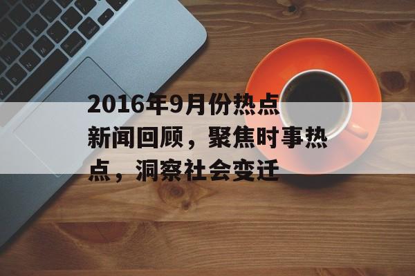 2016年9月份热点新闻回顾,聚焦时事热点,洞察社会变迁 2016年9月份热点新闻回顾,聚焦时事热点,洞察社会变迁