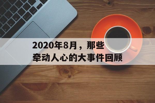 2020年8月，那些牵动人心的大事件回顾