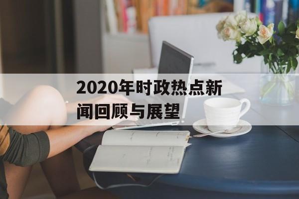 2020年时政热点新闻回顾与展望