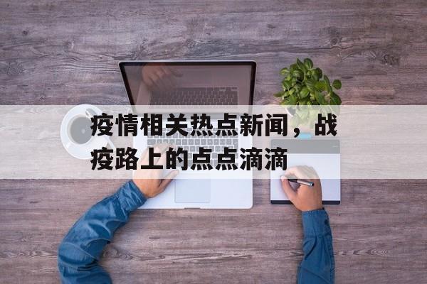 疫情相关热点新闻，战疫路上的点点滴滴