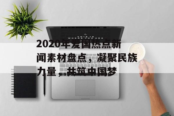 2020年爱国热点新闻素材盘点，凝聚民族力量，共筑中国梦