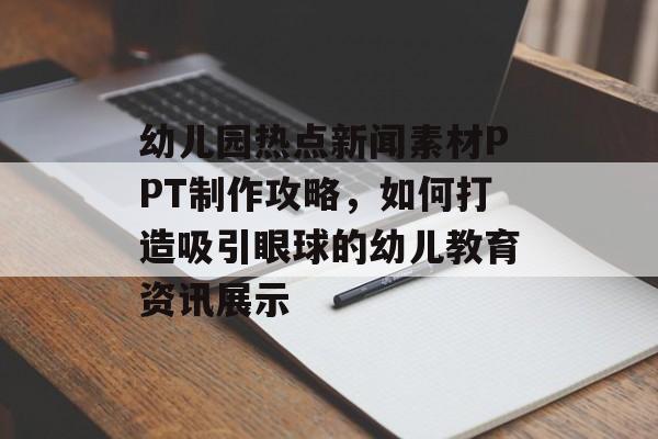 幼儿园热点新闻素材PPT制作攻略，如何打造吸引眼球的幼儿教育资讯展示