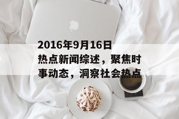 2016年9月16日热点新闻综述，聚焦时事动态，洞察社会热点