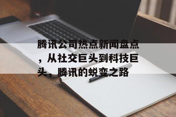 腾讯公司热点新闻盘点，从社交巨头到科技巨头，腾讯的蜕变之路