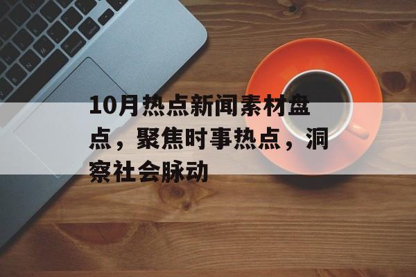 10月热点新闻素材盘点，聚焦时事热点，洞察社会脉动