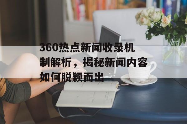 360热点新闻收录机制解析，揭秘新闻内容如何脱颖而出
