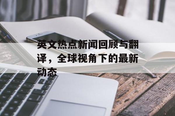 英文热点新闻回顾与翻译，全球视角下的最新动态