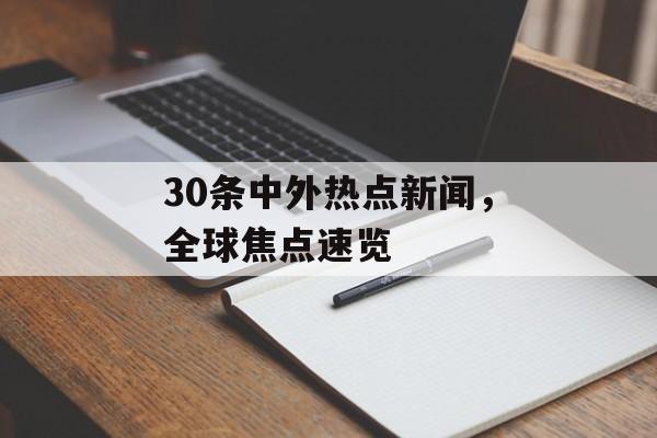 30条中外热点新闻，全球焦点速览