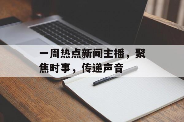 一周热点新闻主播，聚焦时事，传递声音