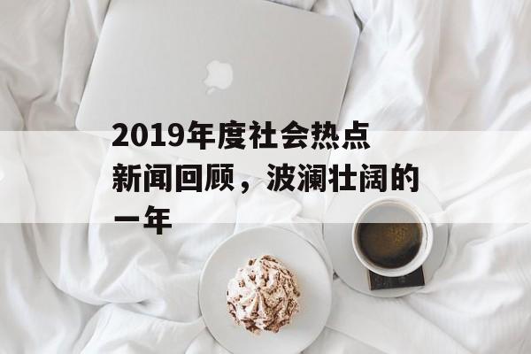 2019年度社会热点新闻回顾，波澜壮阔的一年