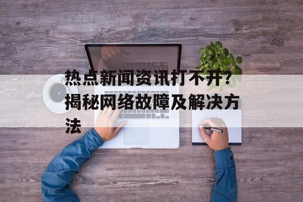 热点新闻资讯打不开？揭秘网络故障及解决方法