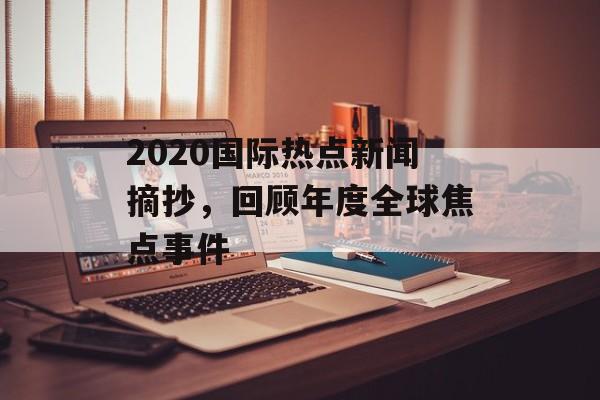 2020国际热点新闻摘抄,回顾年度全球焦点事件 2020国际热点新闻摘抄,回顾年度全球焦点事件