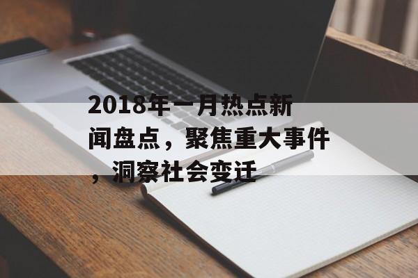 2018年一月热点新闻盘点,聚焦重大事件,洞察社会变迁 2018年一月热点新闻盘点,聚焦重大事件,洞察社会变迁