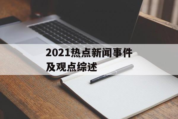 2021热点新闻事件及观点综述