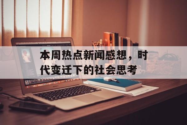 本周热点新闻感想，时代变迁下的社会思考