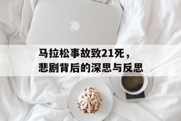 马拉松事故致21死，悲剧背后的深思与反思