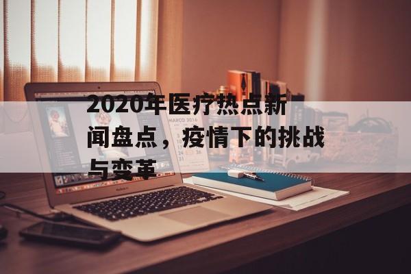 2020年医疗热点新闻盘点，疫情下的挑战与变革