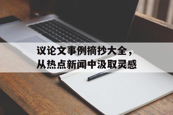 议论文事例摘抄大全，从热点新闻中汲取灵感