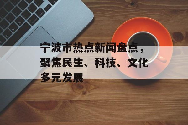 宁波市热点新闻盘点，聚焦民生、科技、文化多元发展
