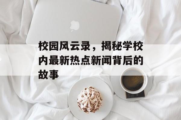 校园风云录，揭秘学校内最新热点新闻背后的故事