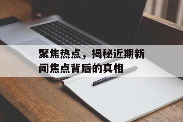 聚焦热点，揭秘近期新闻焦点背后的真相