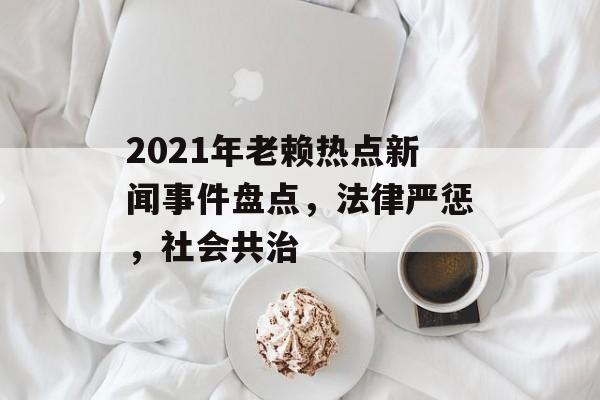 2021年老赖热点新闻事件盘点，法律严惩，社会共治