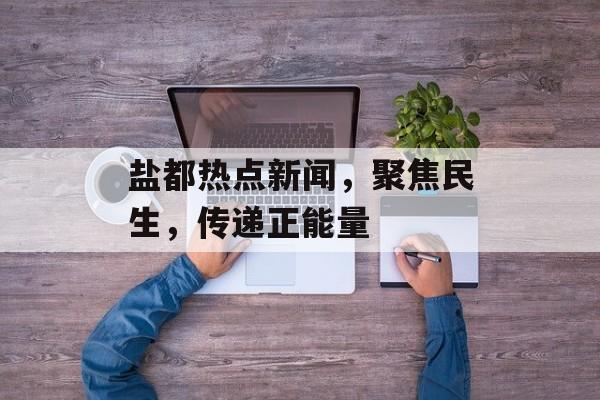 盐都热点新闻，聚焦民生，传递正能量