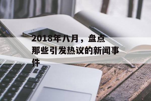2018年八月，盘点那些引发热议的新闻事件