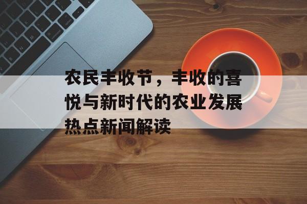 农民丰收节，丰收的喜悦与新时代的农业发展热点新闻解读