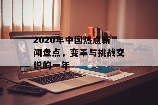 2020年中国热点新闻盘点，变革与挑战交织的一年