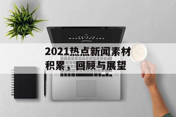 2021热点新闻素材积累，回顾与展望