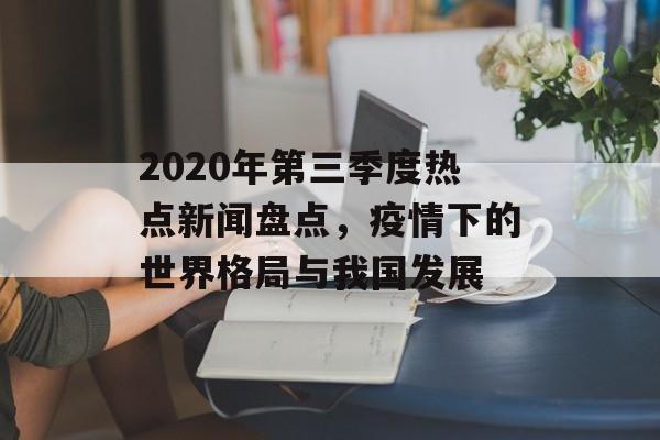 2020年第三季度热点新闻盘点，疫情下的世界格局与我国发展