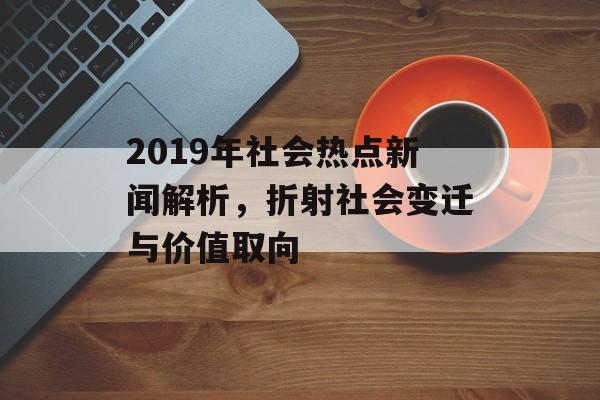 2019年社会热点新闻解析，折射社会变迁与价值取向