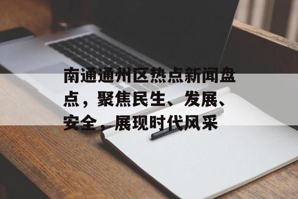 南通通州区热点新闻盘点，聚焦民生、发展、安全，展现时代风采