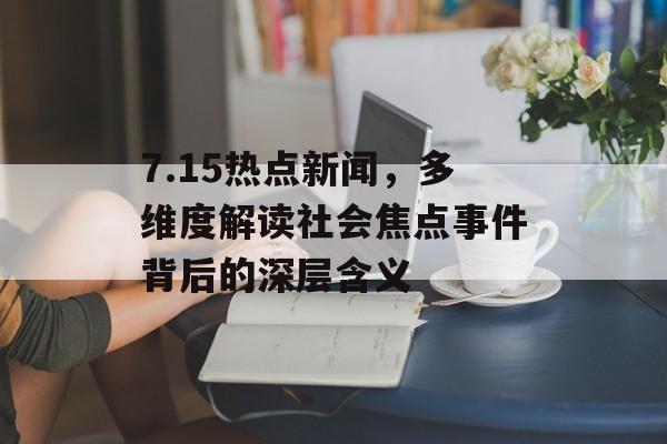 7.15热点新闻，多维度解读社会焦点事件背后的深层含义